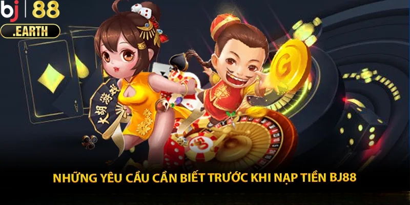 Điều kiện cần để tiến hành nạp tiền BJ88