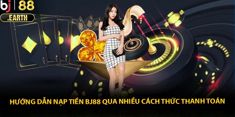 Hướng dẫn nạp tiền BJ88 với nhiều phương thức khác nhau