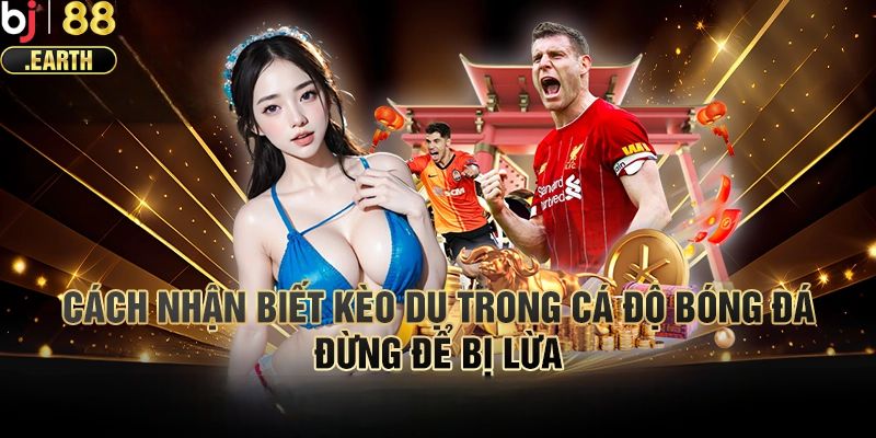 Kinh nghiệm tránh kèo dụ bóng đá cho cược thủ